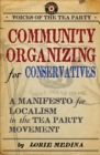 Community Organizing for Conservatives : A Manifesto for Localism in the Tea Party Movement - eBook