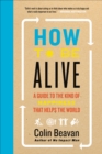 How to Be Alive : A Guide to the Kind of Happiness That Helps the World - eBook