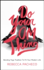 Do Your Om Thing : Bending Yoga Tradition to Fit Your Modern Life - eBook