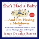 She's Had a Baby-And I'm Having A Meltdown : What Every New Father Needs to Know About Marriage, Sex, and Diapers - eBook