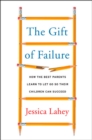 The Gift of Failure : How the Best Parents Learn to Let Go So Their Children Can Succeed - Book