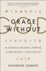 Grace Without God : The Search for Meaning, Purpose, and Belonging in a Secular Age - eBook