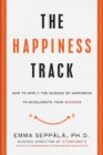 The Happiness Track : How to Apply the Science of Happiness to Accelerate Your Success - Book