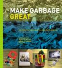 Make Garbage Great : The Terracycle Family Guide to a Zero-Waste Lifestyle - Book