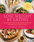 Lose Weight by Eating : 130 Amazing Clean-Eating Makeovers for Guilt-Free Comfort Food - Book