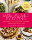 Lose Weight by Eating : 130 Amazing Clean-Eating Makeovers for Guilt-Free Comfort Food - eBook