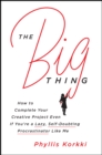 The Big Thing : How to Complete Your Creative Project Even if You're a Lazy, Self-Doubting Procrastinator Like Me - eBook