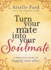 Turn Your Mate into Your Soulmate : A Practical Guide to Happily Ever After - eBook