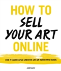How to Sell Your Art Online : Live a Successful Creative Life on Your Own Terms - Book