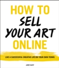How to Sell Your Art Online : Live a Successful Creative Life on Your Own Terms - eBook