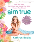 Aim True : Love Your Body, Eat Without Fear, Nourish Your Spirit, Discover True Balance! - Book