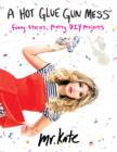 A Hot Glue Gun Mess : Funny Stories and Pretty Projects - eBook