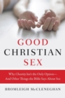 Good Christian Sex : Why Chastity Is Not the Only Option - And Other Things the Bible Says About Sex - Book