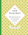 The 420 Gourmet : The Elevated Art of Cannabis Cuisine - eBook