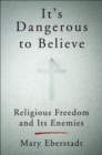 It's Dangerous to Believe : Religious Freedom and Its Enemies - eBook