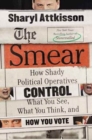 The Smear : How Shady Political Operatives and Fake News Control What You See, What You Think, and How You Vote - Book