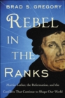 Rebel in the Ranks : Martin Luther, the Reformation, and the Conflicts That Continue to Shape Our World - eBook