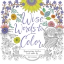 Wise Words to Color : Inspiration to Live and Color By - Book
