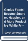 Genius Foods : Become Smarter, Happier, and More Productive While Protecting Your Brain for Life - Book