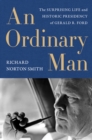 An Ordinary Man : The Surprising Life and Historic Presidency of Gerald R. Ford - eBook