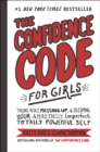 The Confidence Code for Girls : Taking Risks, Messing Up, & Becoming Your Amazingly Imperfect, Totally Powerful Self - eBook