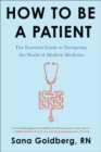 How to Be a Patient : The Essential Guide to Navigating the World of Modern Medicine - eBook