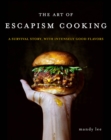 The Art of Escapism Cooking : A Survival Story, with Intensely Good Flavors - Book