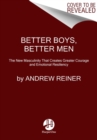 Better Boys, Better Men : The New Masculinity That Creates Greater Courage and Emotional Resiliency - Book