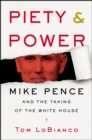Piety & Power : Mike Pence and the Taking of the White House - eBook