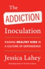 The Addiction Inoculation : Raising Healthy Kids in a Culture of Dependence - eBook