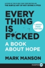Everything Is F*cked : A Book About Hope [Large Print] - Book