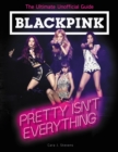 BLACKPINK: Pretty Isn't Everything (The Ultimate Unofficial Guide) - Book