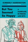 But You Seemed So Happy : A Marriage, in Pieces and Bits - eBook