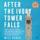 After the Ivory Tower Falls : How College Broke the American Dream and Blew Up Our Politics-and How to Fix It - eAudiobook
