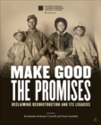 Make Good the Promises : Reclaiming Reconstruction and Its Legacies - eBook