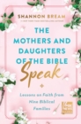 The Mothers and Daughters of the Bible Speak : Lessons on Faith from Nine Biblical Families - Book