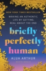 Briefly Perfectly Human : Envisioning a New Way of Living by Getting Real About the End - eBook
