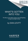 What's Gotten into You : The Story of Your Body's Atoms, from the Big Bang Through Last Night's Dinner - Book