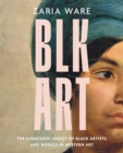 BLK ART : The Audacious Legacy of Black Artists and Models in Western Art - eBook