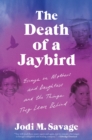 The Death of a Jaybird : Essays on Mothers and Daughters and the Things They Leave Behind - eBook