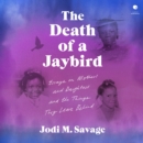 The Death of a Jaybird : Essays on Mothers and Daughters and the Things They Leave Behind - eAudiobook