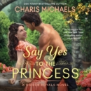 Say Yes to the Princess : A Hidden Royals Novel - eAudiobook
