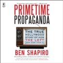 Primetime Propaganda : The True Hollywood Story of How the Left Took Over Your TV - eAudiobook