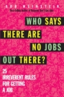 Who Says There are No Jobs Out There? : 25 Irreverent Rules for Getting a Job - Book