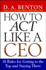 How to Act Like a CEO: 10 Rules for Getting to the Top and Staying There - Book