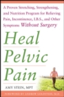 Heal Pelvic Pain: The Proven Stretching, Strengthening, and Nutrition Program for Relieving Pain, Incontinence,& I.B.S, and Other Symptoms Without Surgery - Book