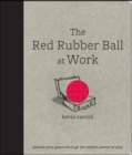 The Red Rubber Ball at Work: Elevate Your Game Through the Hidden Power of Play - Book
