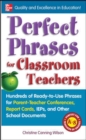 Perfect Phrases for Classroom Teachers : Hundreds of Ready-to-Use Phrases for Parent-Teacher Conferences, Report Cards, IEPs and Other School - Christine Canning Wilson