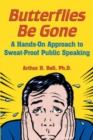 Butterflies Be Gone : A Hands-On Approach to Sweat-Proof Public Speaking - Arthur A. Bell