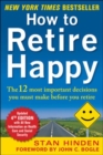 How to Retire Happy, Fourth Edition: The 12 Most Important Decisions You Must Make Before You Retire - Book